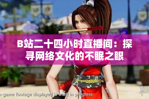 B站二十四小時直播間：探尋網(wǎng)絡(luò)文化的不眠之眼