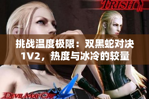 挑戰(zhàn)溫度極限：雙黑蛇對決1V2，熱度與冰冷的較量