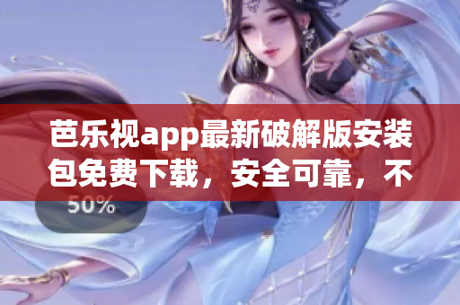芭樂視app最新破解版安裝包免費下載，安全可靠，不用操心版權限檢測