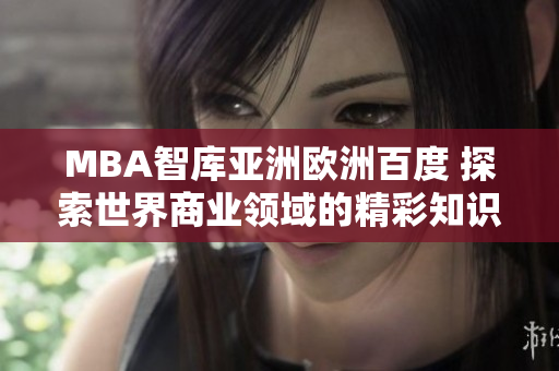MBA智庫亞洲歐洲百度 探索世界商業(yè)領域的精彩知識