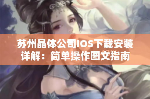 蘇州晶體公司IOS下載安裝詳解：簡單操作圖文指南