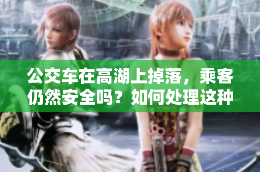 公交車在高湖上掉落，乘客仍然安全嗎？如何處理這種突發(fā)情況？