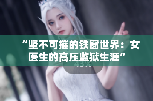 “堅(jiān)不可摧的鐵窗世界：女醫(yī)生的高壓監(jiān)獄生涯”