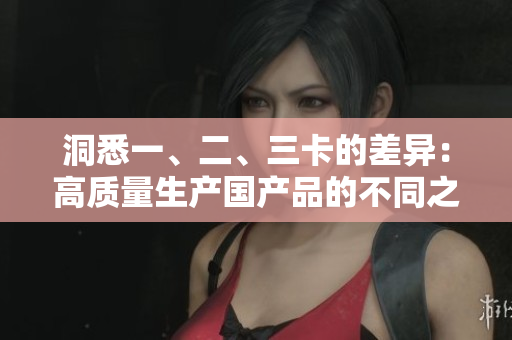 洞悉一、二、三卡的差異：高質(zhì)量生產(chǎn)國產(chǎn)品的不同之處