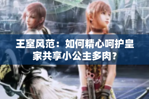王室風(fēng)范：如何精心呵護(hù)皇家共享小公主多肉？