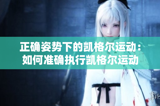 正確姿勢(shì)下的凱格爾運(yùn)動(dòng)：如何準(zhǔn)確執(zhí)行凱格爾運(yùn)動(dòng)