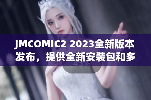 JMCOMIC2 2023全新版本發(fā)布，提供全新安裝包和多項(xiàng)亮點(diǎn)更新