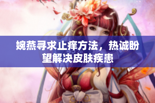 婉燕尋求止癢方法，熱誠(chéng)盼望解決皮膚疾患