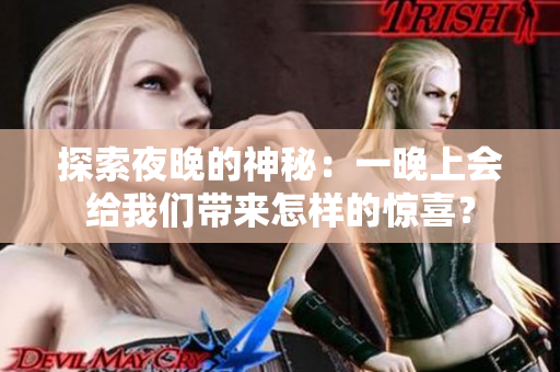 探索夜晚的神秘：一晚上會(huì)給我們帶來(lái)怎樣的驚喜？