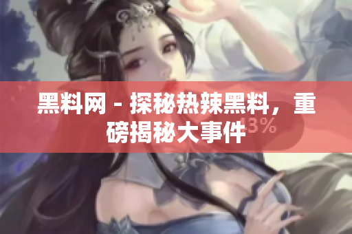 黑料網(wǎng) - 探秘?zé)崂焙诹?，重磅揭秘大事? title=