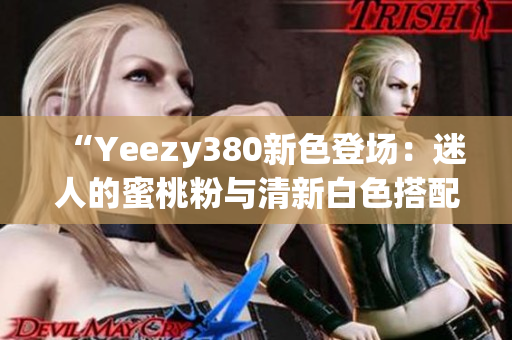 “Yeezy380新色登場：迷人的蜜桃粉與清新白色搭配”
