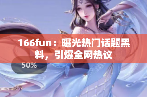 166fun：曝光熱門(mén)話題黑料，引爆全網(wǎng)熱議