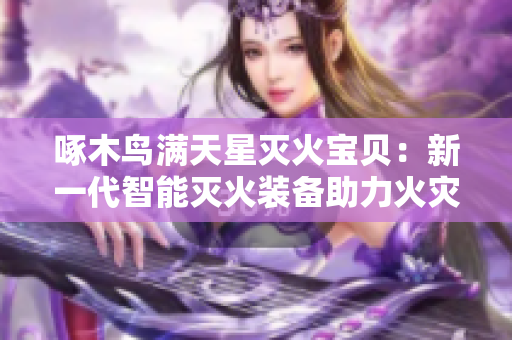 啄木鳥滿天星滅火寶貝：新一代智能滅火裝備助力火災防控