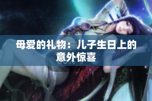 母愛的禮物：兒子生日上的意外驚喜