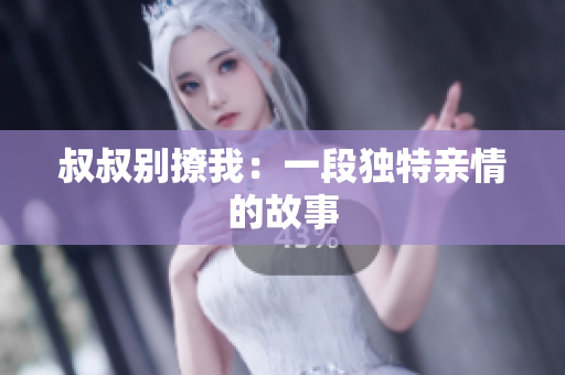 叔叔別撩我：一段獨特親情的故事