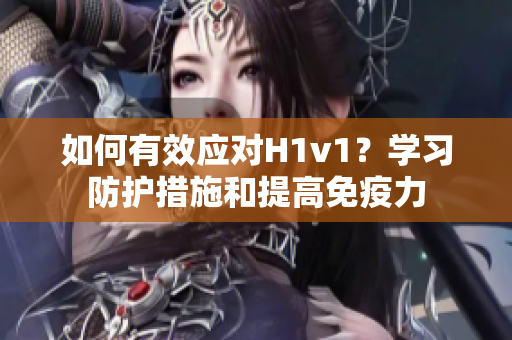 如何有效應對H1v1？學習防護措施和提高免疫力