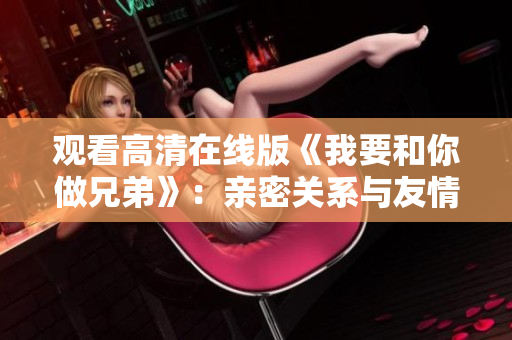 觀看高清在線版《我要和你做兄弟》：親密關(guān)系與友情之間的挑戰(zhàn)