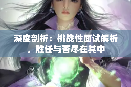 深度剖析：挑戰(zhàn)性面試解析，勝任與否盡在其中