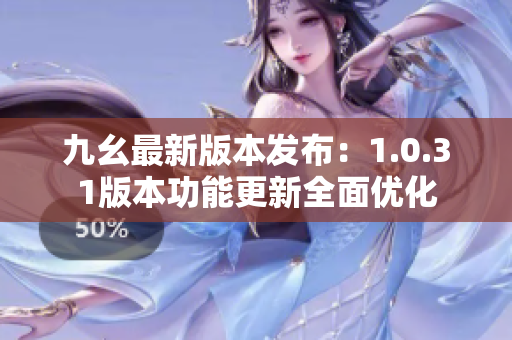 九幺最新版本發(fā)布：1.0.31版本功能更新全面優(yōu)化