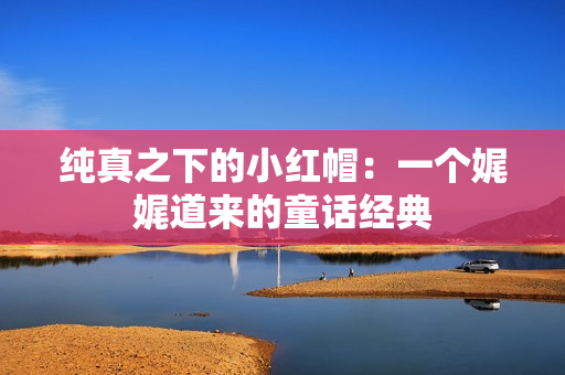 純真之下的小紅帽：一個(gè)娓娓道來(lái)的童話經(jīng)典
