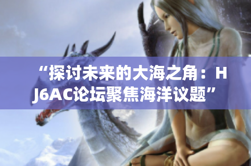 “探討未來的大海之角：HJ6AC論壇聚焦海洋議題”