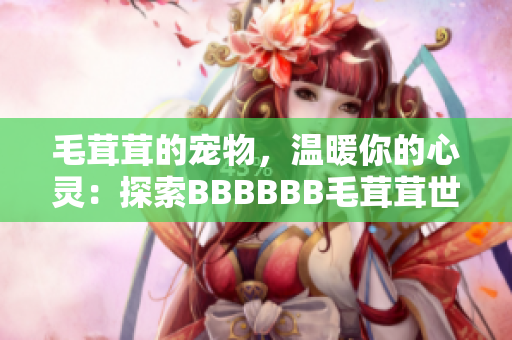 毛茸茸的寵物，溫暖你的心靈：探索BBBBBB毛茸茸世界