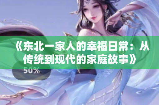 《東北一家人的幸福日常：從傳統(tǒng)到現(xiàn)代的家庭故事》