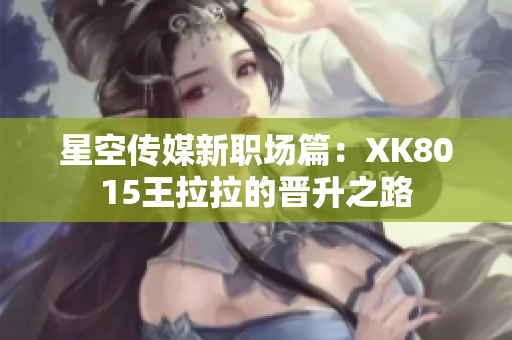 星空傳媒新職場(chǎng)篇：XK8015王拉拉的晉升之路