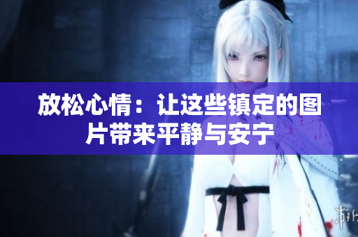 放松心情：讓這些鎮(zhèn)定的圖片帶來(lái)平靜與安寧