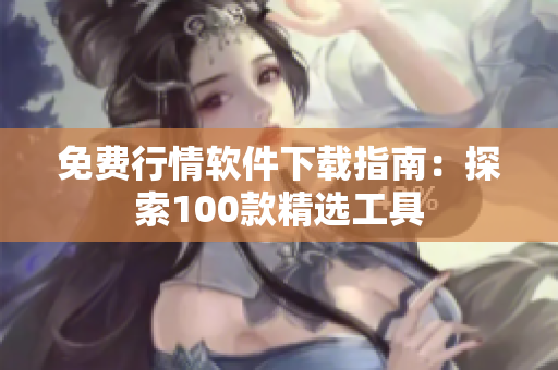 免費(fèi)行情軟件下載指南：探索100款精選工具
