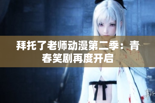 拜托了老師動(dòng)漫第二季：青春笑劇再度開(kāi)啟