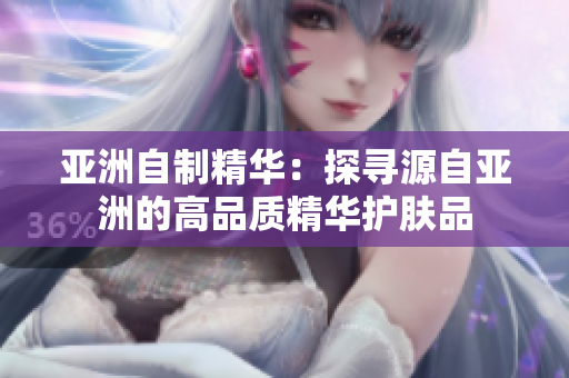 亞洲自制精華：探尋源自亞洲的高品質(zhì)精華護(hù)膚品