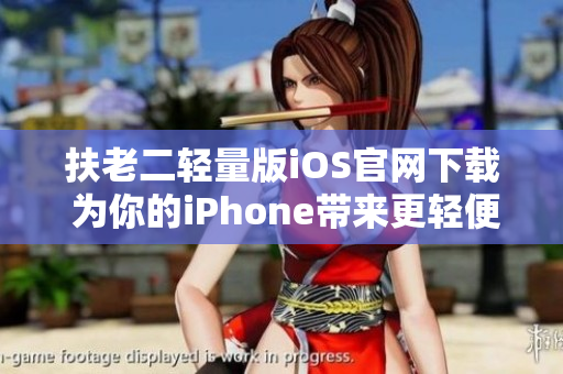 扶老二輕量版iOS官網(wǎng)下載 為你的iPhone帶來(lái)更輕便的游戲體驗(yàn)