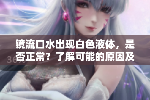 鏡流口水出現(xiàn)白色液體，是否正常？了解可能的原因及處理方法