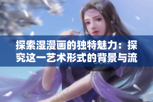 探索濕漫畫的獨(dú)特魅力：探究這一藝術(shù)形式的背景與流行趨勢(shì)