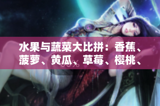 水果與蔬菜大比拼：香蕉、菠蘿、黃瓜、草莓、櫻桃、榴蓮與茄子誰(shuí)是最佳選擇？