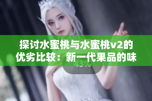 探討水蜜桃與水蜜桃v2的優(yōu)劣比較：新一代果品的味覺(jué)革命