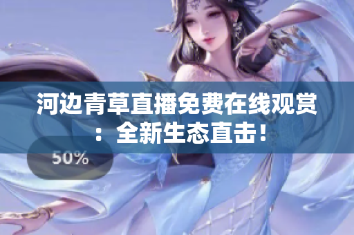 河邊青草直播免費(fèi)在線觀賞：全新生態(tài)直擊！