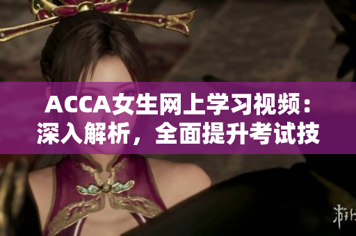 ACCA女生網(wǎng)上學(xué)習(xí)視頻：深入解析，全面提升考試技能