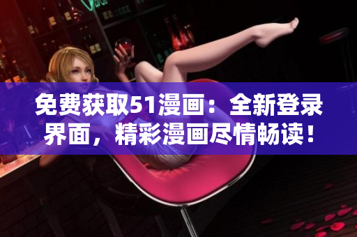 免費(fèi)獲取51漫畫：全新登錄界面，精彩漫畫盡情暢讀！