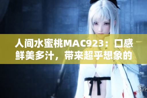 人間水蜜桃MAC923：口感鮮美多汁，帶來(lái)超乎想象的美好體驗(yàn)