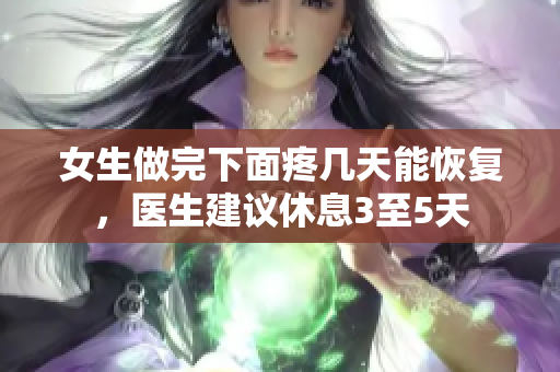女生做完下面疼幾天能恢復(fù)，醫(yī)生建議休息3至5天