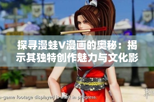 探尋漫蛙V漫畫的奧秘：揭示其獨特創(chuàng)作魅力與文化影響