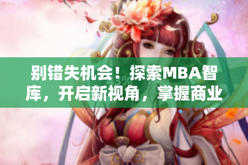 別錯失機會！探索MBA智庫，開啟新視角，掌握商業(yè)智慧