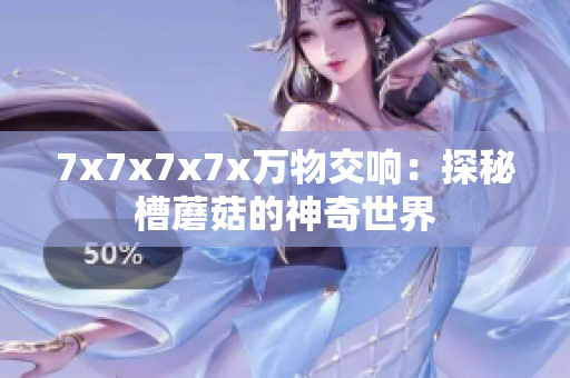 7x7x7x7x萬物交響：探秘槽蘑菇的神奇世界