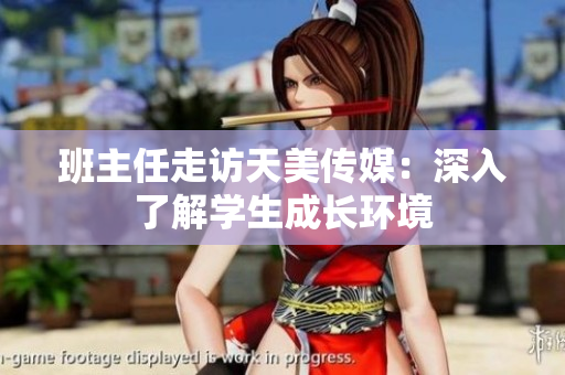 班主任走訪天美傳媒：深入了解學(xué)生成長(zhǎng)環(huán)境