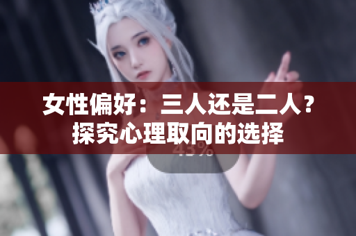 女性偏好：三人還是二人？探究心理取向的選擇
