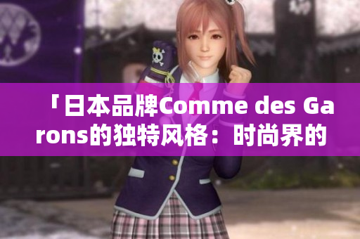 「日本品牌Comme des Garons的獨(dú)特風(fēng)格：時(shí)尚界的創(chuàng)新先鋒」