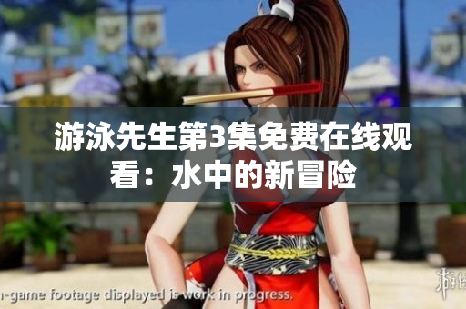 游泳先生第3集免費(fèi)在線觀看：水中的新冒險(xiǎn)
