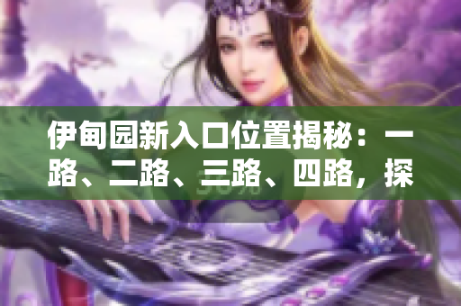 伊甸園新入口位置揭秘：一路、二路、三路、四路，探尋最新方式！